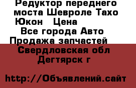 Редуктор переднего моста Шевроле Тахо/Юкон › Цена ­ 35 000 - Все города Авто » Продажа запчастей   . Свердловская обл.,Дегтярск г.